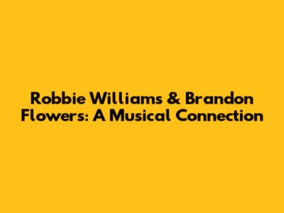 Robbie Williams & Brandon Flowers: A Musical Connection