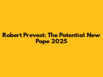 Robert Prevost: The Potential New Pope 2025