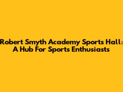 Robert Smyth Academy Sports Hall: A Hub For Sports Enthusiasts