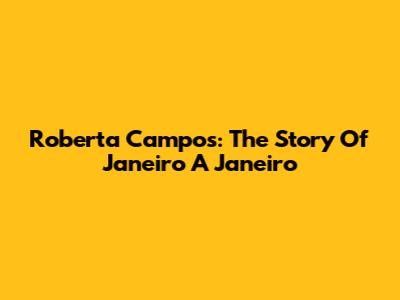 Roberta Campos: The Story Of 'Janeiro A Janeiro'
