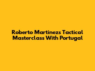 Roberto Martinez's Tactical Masterclass With Portugal