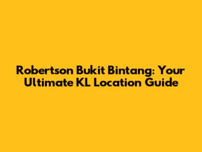 Robertson Bukit Bintang: Your Ultimate KL Location Guide