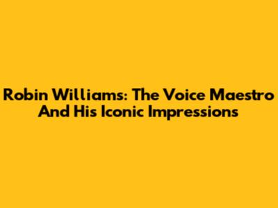 Robin Williams: The Voice Maestro And His Iconic Impressions