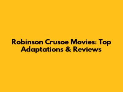 Robinson Crusoe Movies: Top Adaptations & Reviews