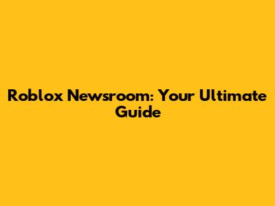 Roblox Newsroom: Your Ultimate Guide