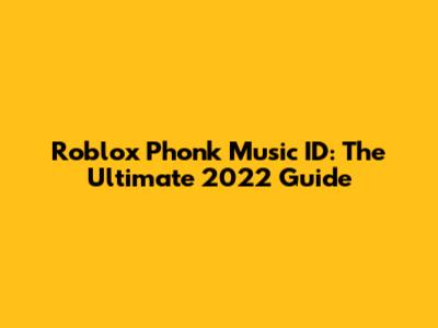 Roblox Phonk Music ID: The Ultimate 2022 Guide