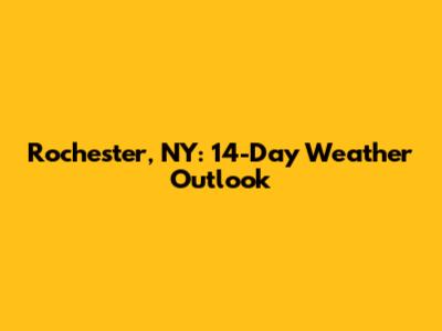 Rochester, NY: 14-Day Weather Outlook