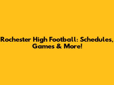 Rochester High Football: Schedules, Games & More!