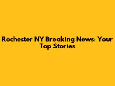 Rochester NY Breaking News: Your Top Stories