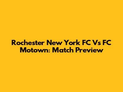 Rochester New York FC Vs FC Motown: Match Preview