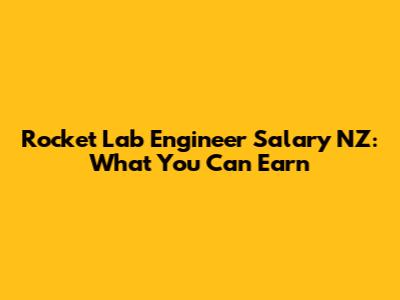 Rocket Lab Engineer Salary NZ: What You Can Earn