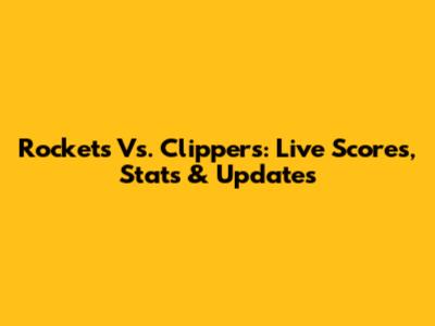 Rockets Vs. Clippers: Live Scores, Stats & Updates
