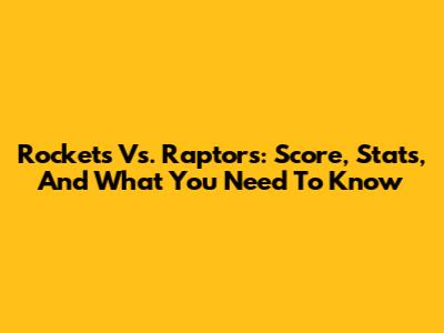 Rockets Vs. Raptors: Score, Stats, And What You Need To Know