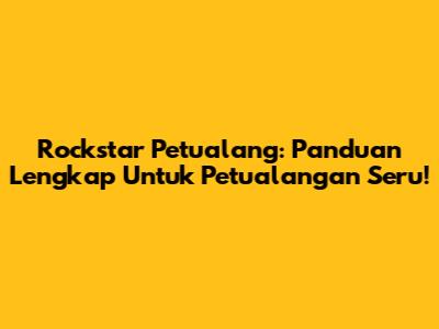 Rockstar Petualang: Panduan Lengkap Untuk Petualangan Seru!