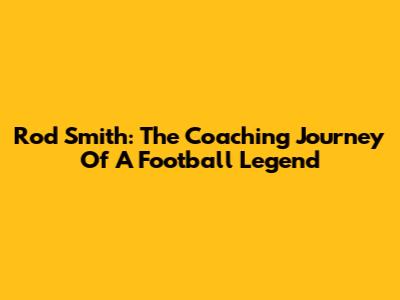 Rod Smith: The Coaching Journey Of A Football Legend
