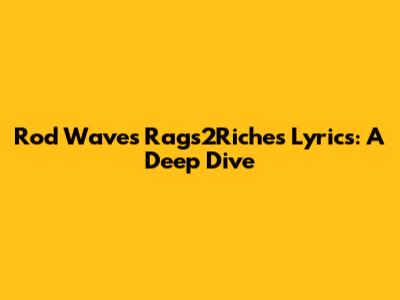 Rod Wave's 'Rags2Riches' Lyrics: A Deep Dive