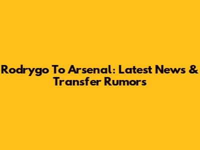 Rodrygo To Arsenal: Latest News & Transfer Rumors
