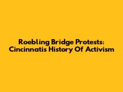 Roebling Bridge Protests: Cincinnati's History Of Activism