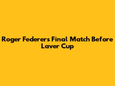 Roger Federer's Final Match Before Laver Cup
