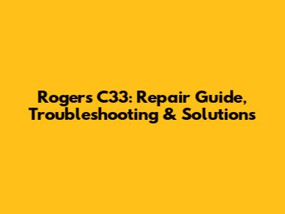 Rogers C33: Repair Guide, Troubleshooting & Solutions