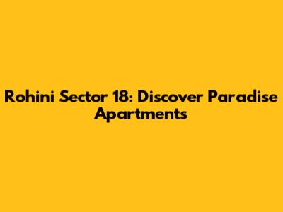 Rohini Sector 18: Discover Paradise Apartments