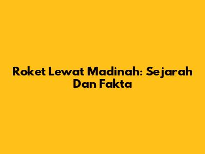 Roket Lewat Madinah: Sejarah Dan Fakta