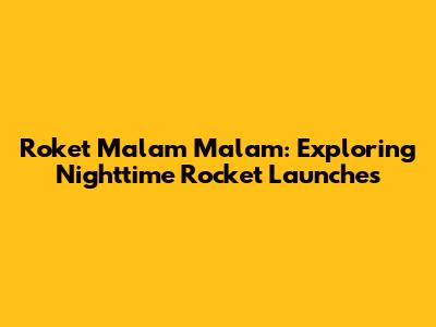 Roket Malam Malam: Exploring Nighttime Rocket Launches