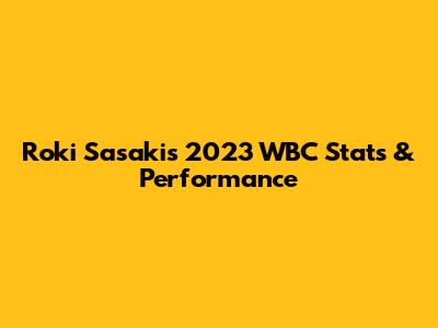 Roki Sasaki's 2023 WBC Stats & Performance