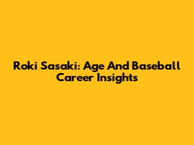 Roki Sasaki: Age And Baseball Career Insights