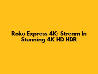 Roku Express 4K: Stream In Stunning 4K HD HDR