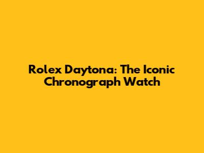 Rolex Daytona: The Iconic Chronograph Watch