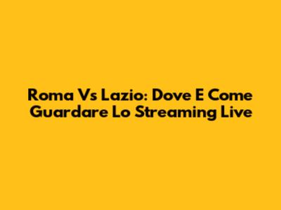 Roma Vs Lazio: Dove E Come Guardare Lo Streaming Live