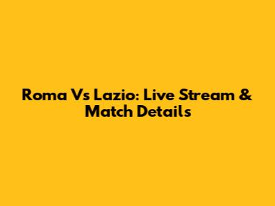Roma Vs Lazio: Live Stream & Match Details
