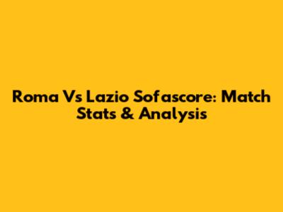 Roma Vs Lazio Sofascore: Match Stats & Analysis