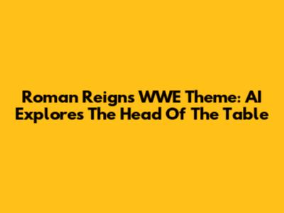 Roman Reigns' WWE Theme: AI Explores The "Head Of The Table"