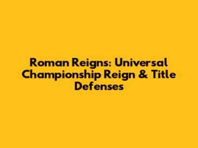 Roman Reigns: Universal Championship Reign & Title Defenses