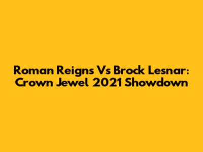 Roman Reigns Vs Brock Lesnar: Crown Jewel 2021 Showdown