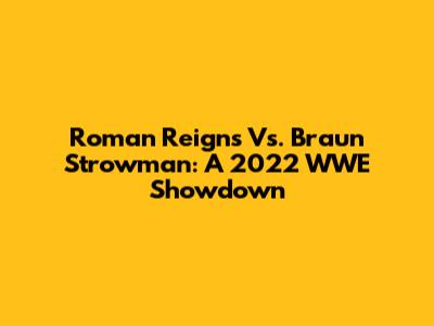 Roman Reigns Vs. Braun Strowman: A 2022 WWE Showdown