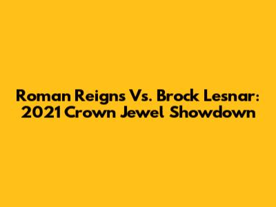Roman Reigns Vs. Brock Lesnar: 2021 Crown Jewel Showdown