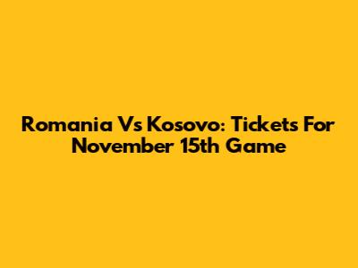Romania Vs Kosovo: Tickets For November 15th Game