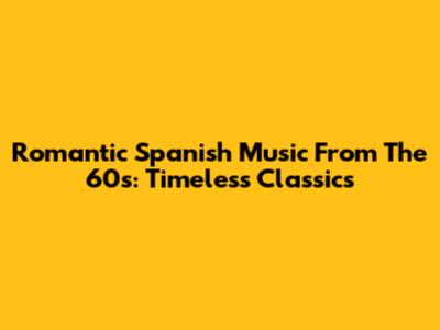 Romantic Spanish Music From The 60s: Timeless Classics