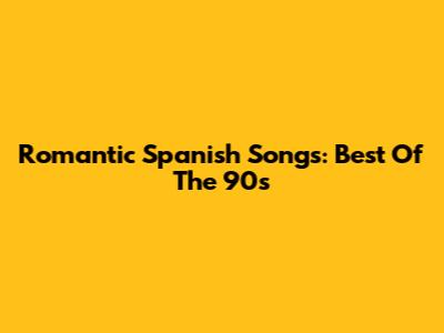 Romantic Spanish Songs: Best Of The 90s