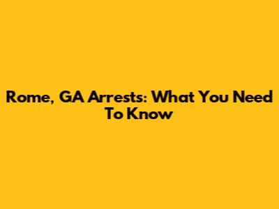 Rome, GA Arrests: What You Need To Know