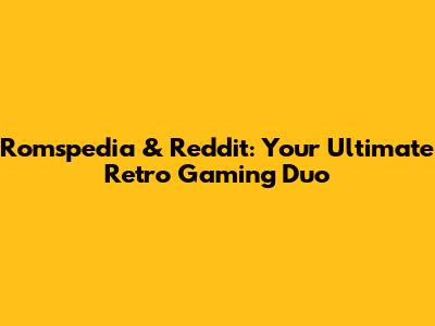 Romspedia & Reddit: Your Ultimate Retro Gaming Duo