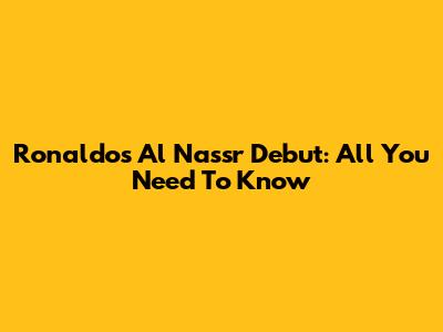 Ronaldo's Al Nassr Debut: All You Need To Know