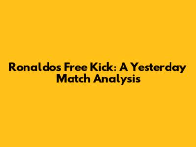 Ronaldo's Free Kick: A Yesterday Match Analysis