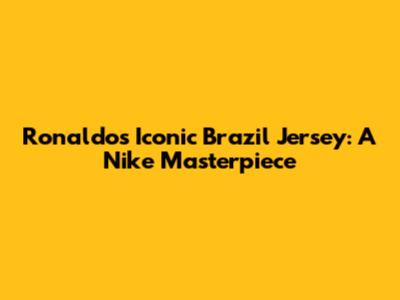 Ronaldo's Iconic Brazil Jersey: A Nike Masterpiece