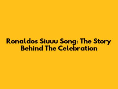 Ronaldo's Siuuu Song: The Story Behind The Celebration