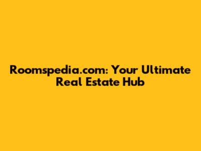 Roomspedia.com: Your Ultimate Real Estate Hub
