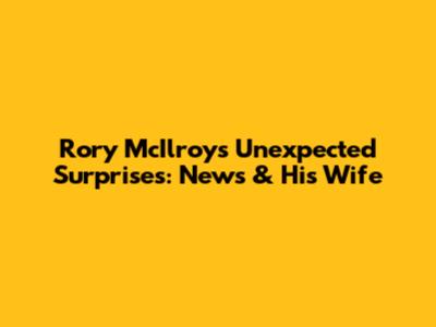 Rory McIlroy's Unexpected Surprises: News & His Wife